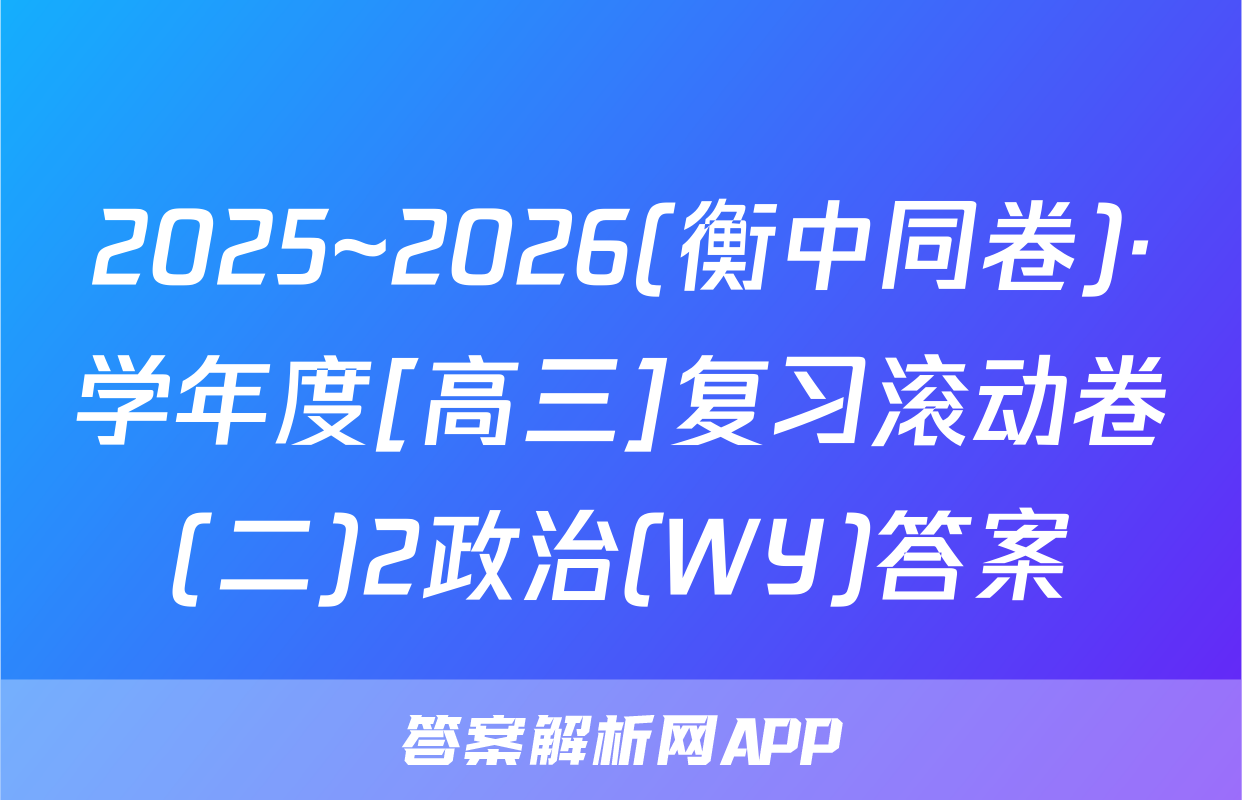 2025~2026(衡中同卷)·学年度[高三]复习滚动卷(二)2政治(WY)答案
