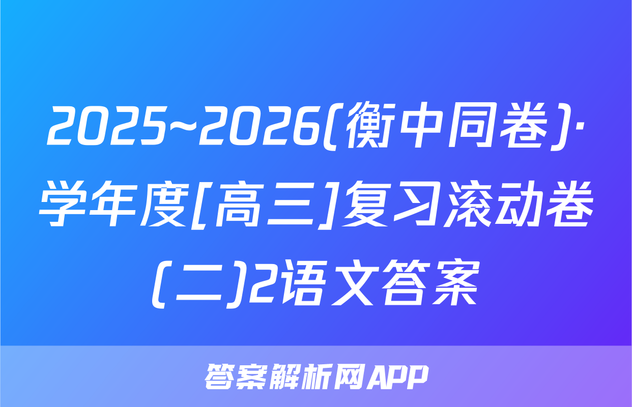 2025~2026(衡中同卷)·学年度[高三]复习滚动卷(二)2语文答案