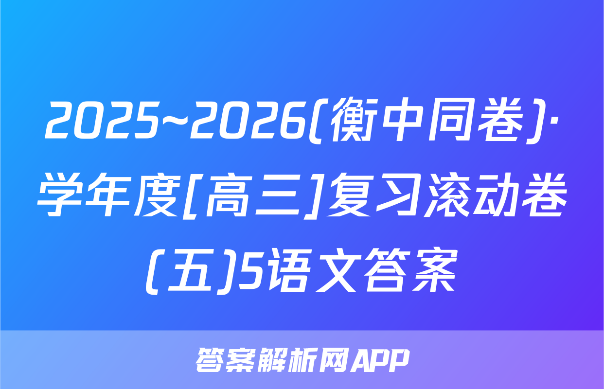 2025~2026(衡中同卷)·学年度[高三]复习滚动卷(五)5语文答案