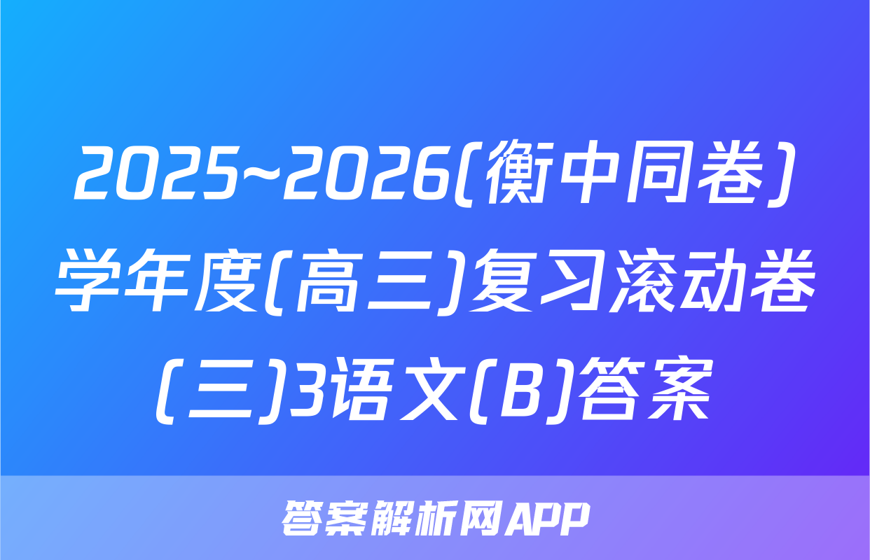 2025~2026(衡中同卷)学年度(高三)复习滚动卷(三)3语文(B)答案