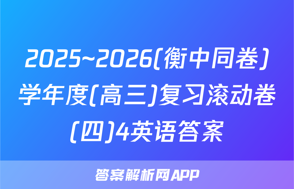 2025~2026(衡中同卷)学年度(高三)复习滚动卷(四)4英语答案