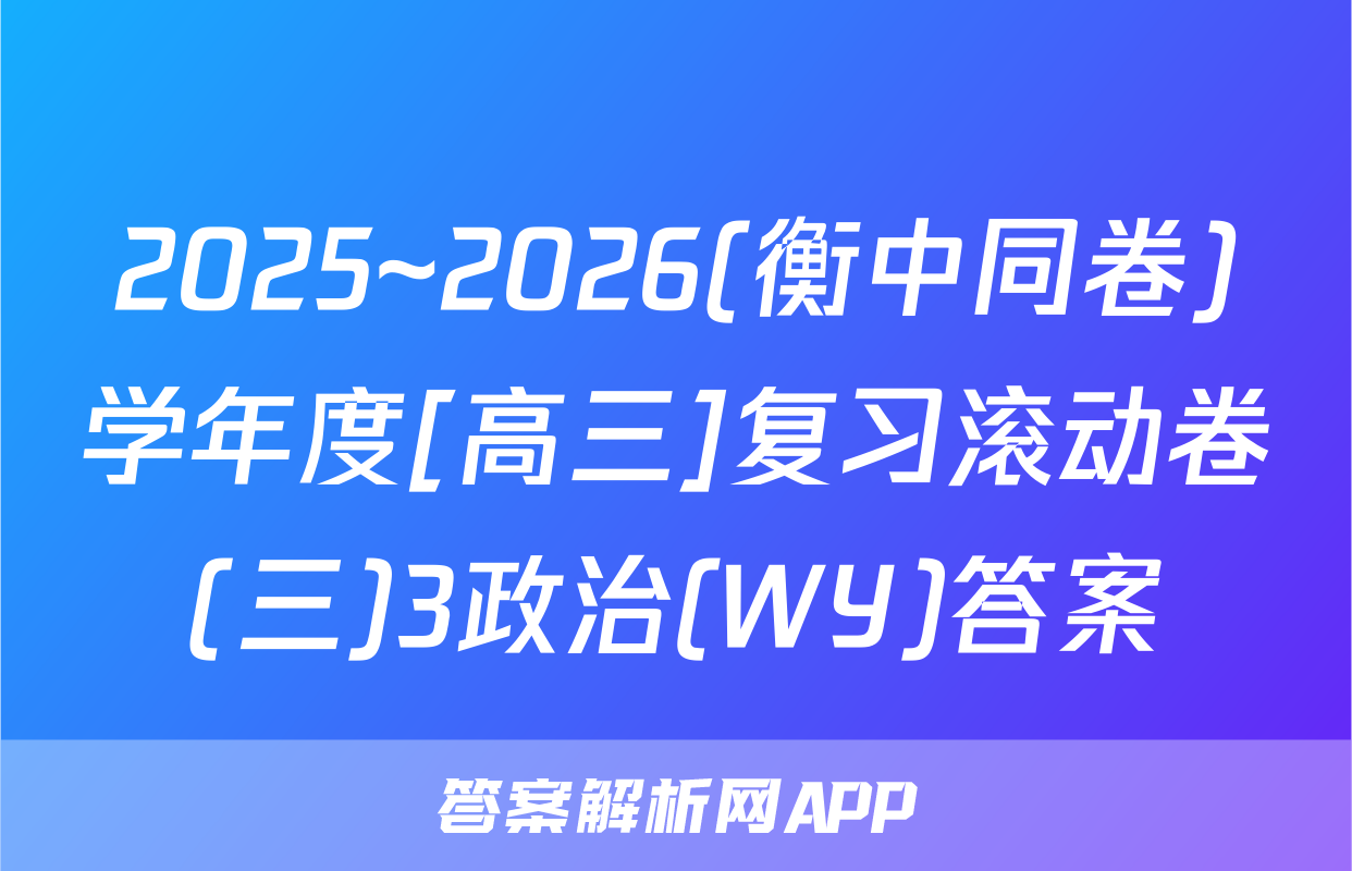 2025~2026(衡中同卷)学年度[高三]复习滚动卷(三)3政治(WY)答案