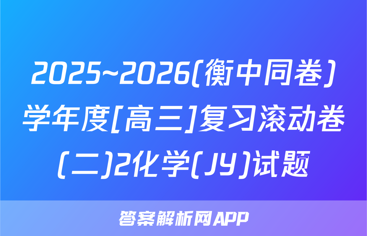 2025~2026(衡中同卷)学年度[高三]复习滚动卷(二)2化学(JY)试题