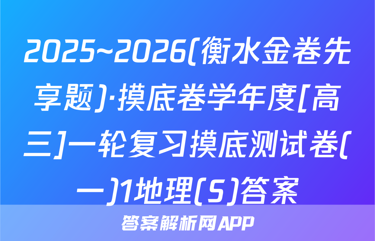 2025~2026(衡水金卷先享题)·摸底卷学年度[高三]一轮复习摸底测试卷(一)1地理(S)答案