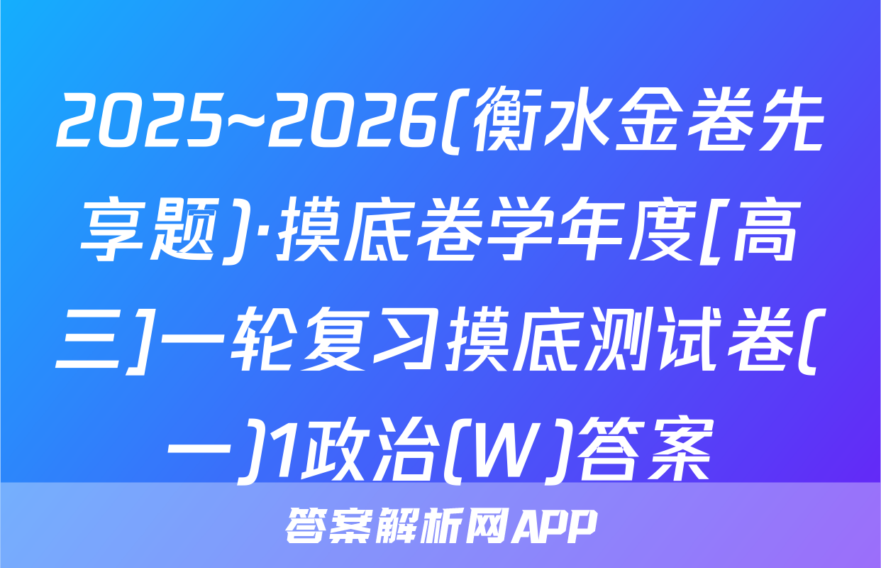 2025~2026(衡水金卷先享题)·摸底卷学年度[高三]一轮复习摸底测试卷(一)1政治(W)答案