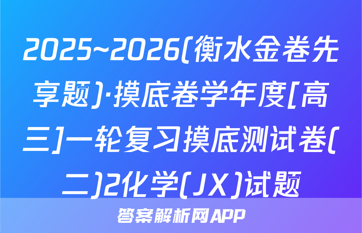 2025~2026(衡水金卷先享题)·摸底卷学年度[高三]一轮复习摸底测试卷(二)2化学(JX)试题