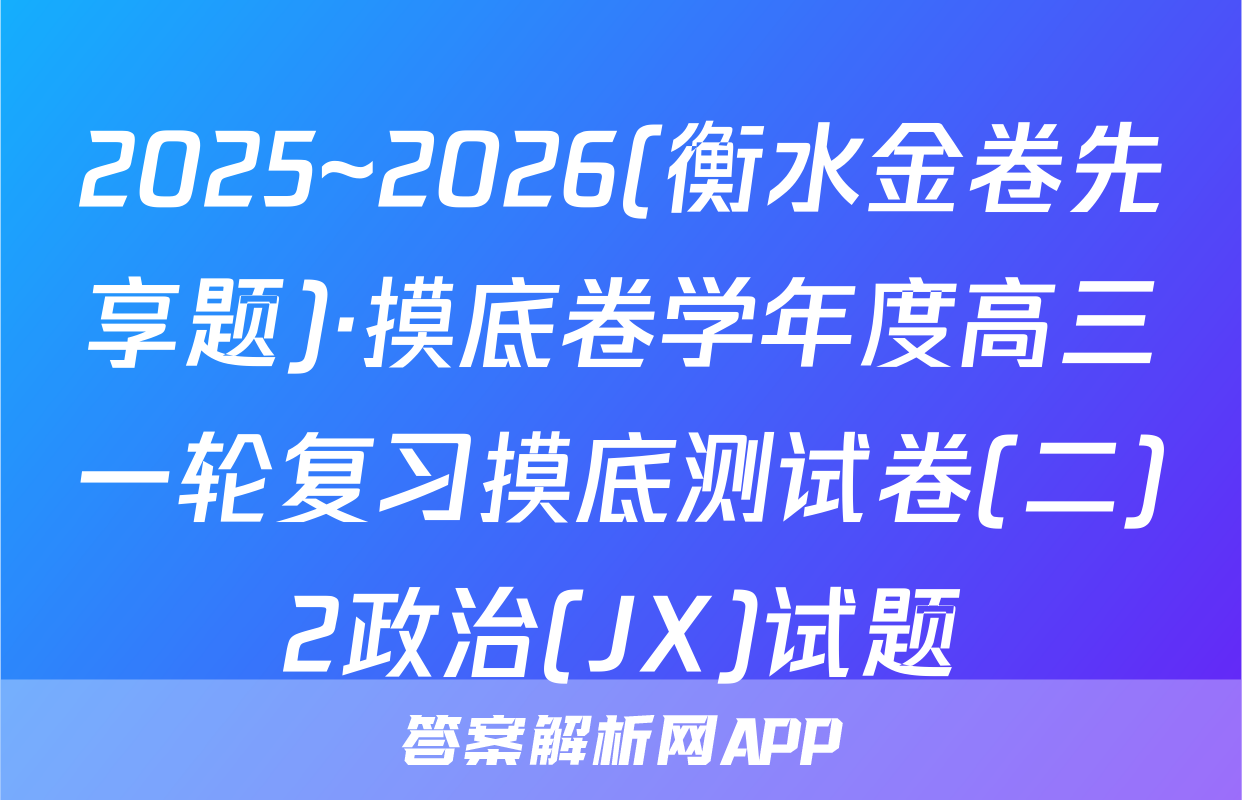 2025~2026(衡水金卷先享题)·摸底卷学年度高三一轮复习摸底测试卷(二)2政治(JX)试题