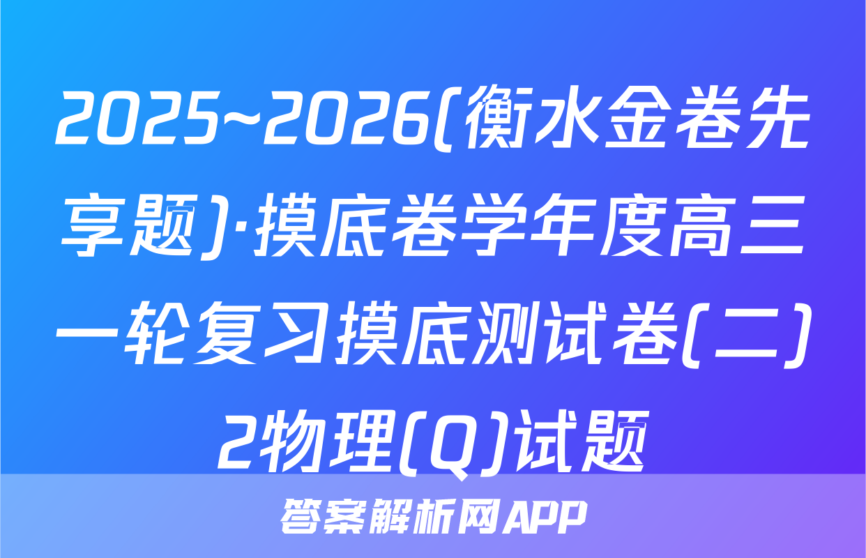 2025~2026(衡水金卷先享题)·摸底卷学年度高三一轮复习摸底测试卷(二)2物理(Q)试题