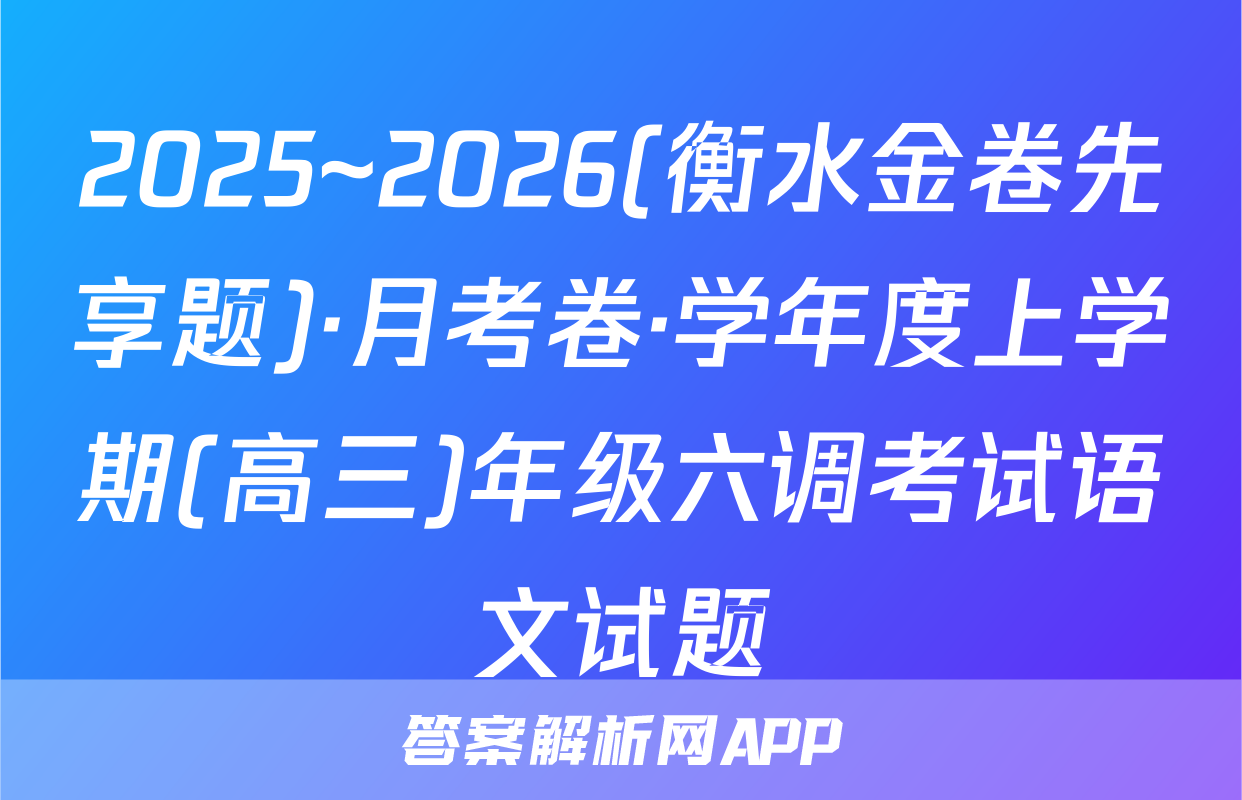 2025~2026(衡水金卷先享题)·月考卷·学年度上学期(高三)年级六调考试语文试题