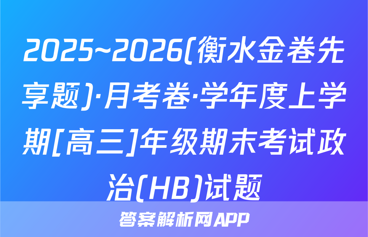2025~2026(衡水金卷先享题)·月考卷·学年度上学期[高三]年级期末考试政治(HB)试题
