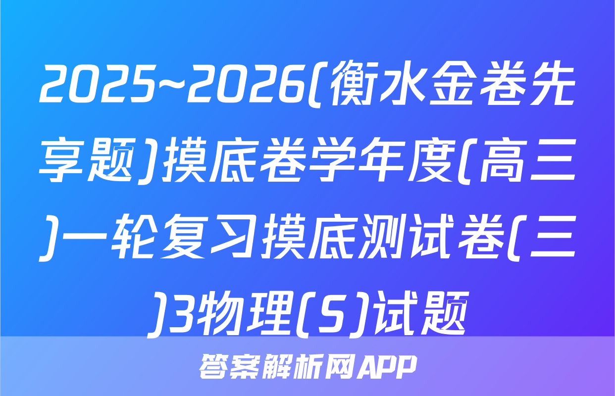 2025~2026(衡水金卷先享题)摸底卷学年度(高三)一轮复习摸底测试卷(三)3物理(S)试题