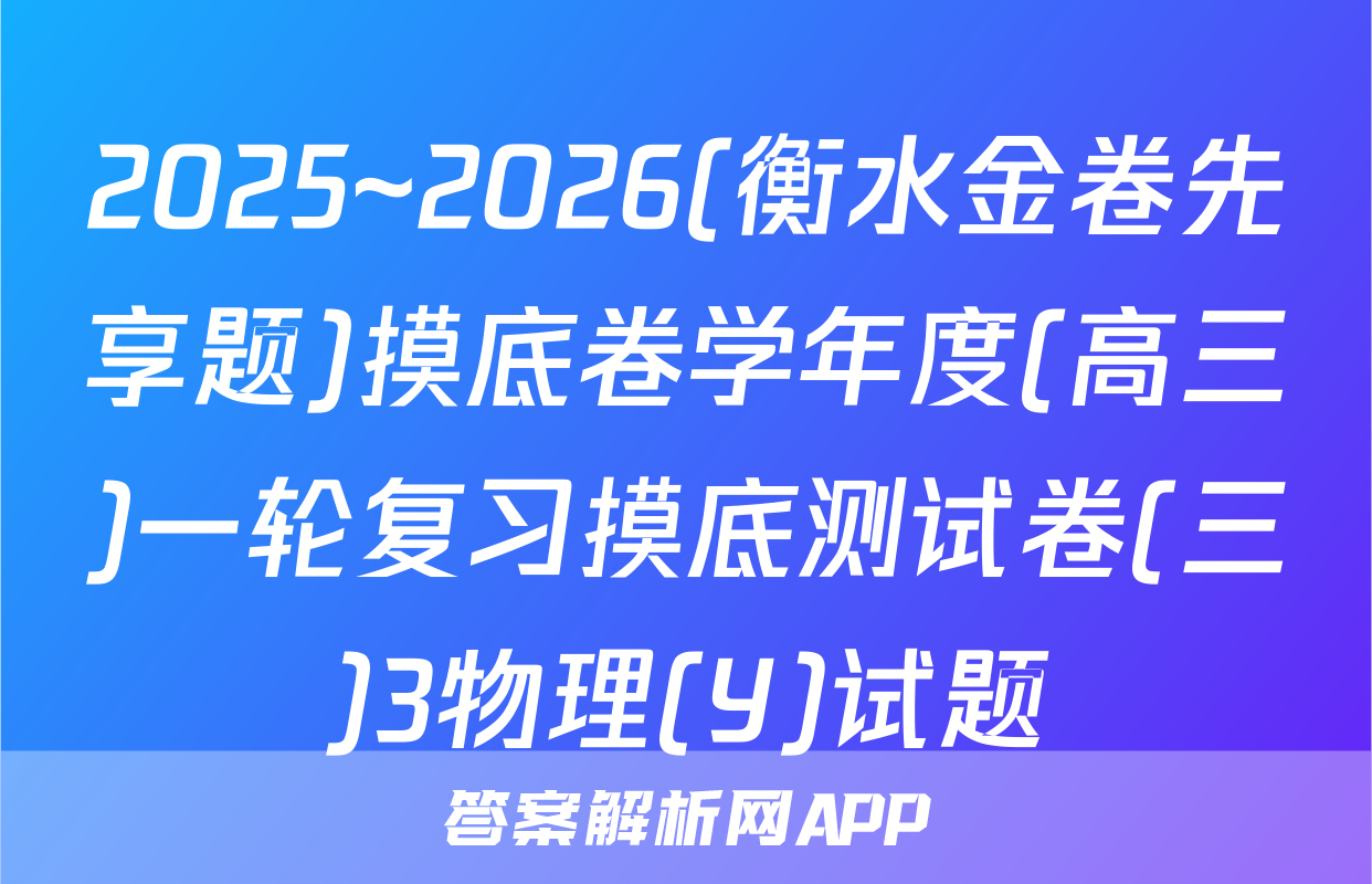 2025~2026(衡水金卷先享题)摸底卷学年度(高三)一轮复习摸底测试卷(三)3物理(Y)试题