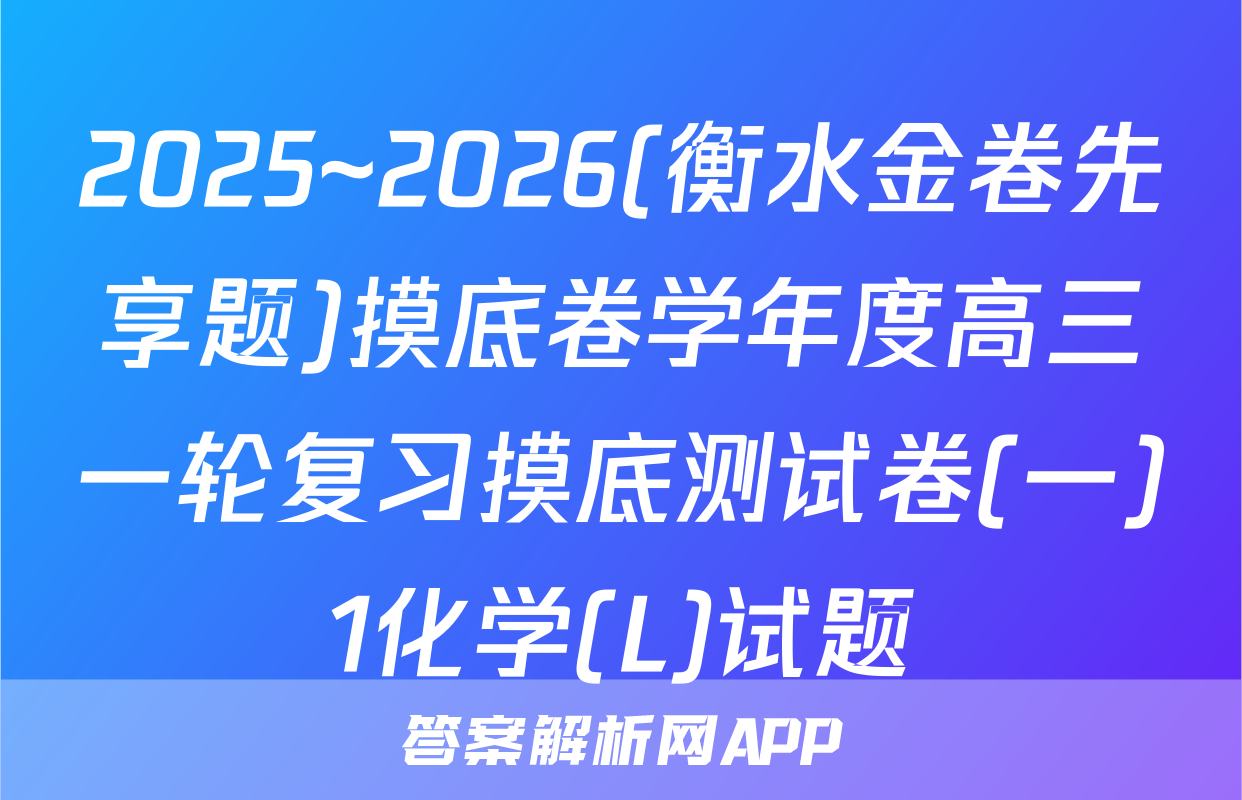 2025~2026(衡水金卷先享题)摸底卷学年度高三一轮复习摸底测试卷(一)1化学(L)试题