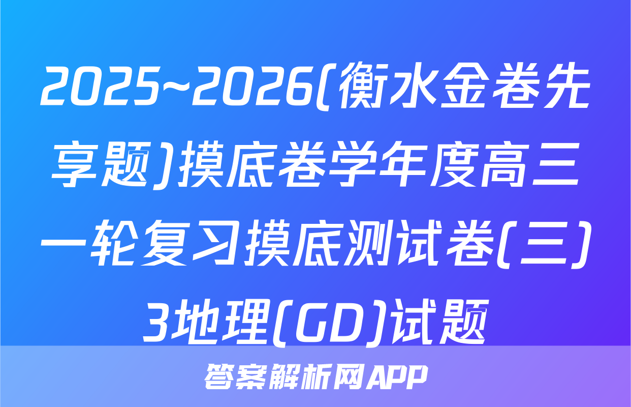 2025~2026(衡水金卷先享题)摸底卷学年度高三一轮复习摸底测试卷(三)3地理(GD)试题