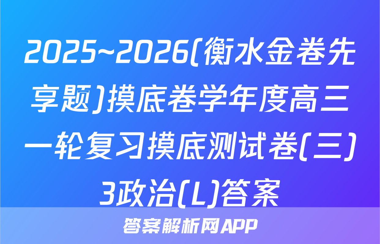 2025~2026(衡水金卷先享题)摸底卷学年度高三一轮复习摸底测试卷(三)3政治(L)答案