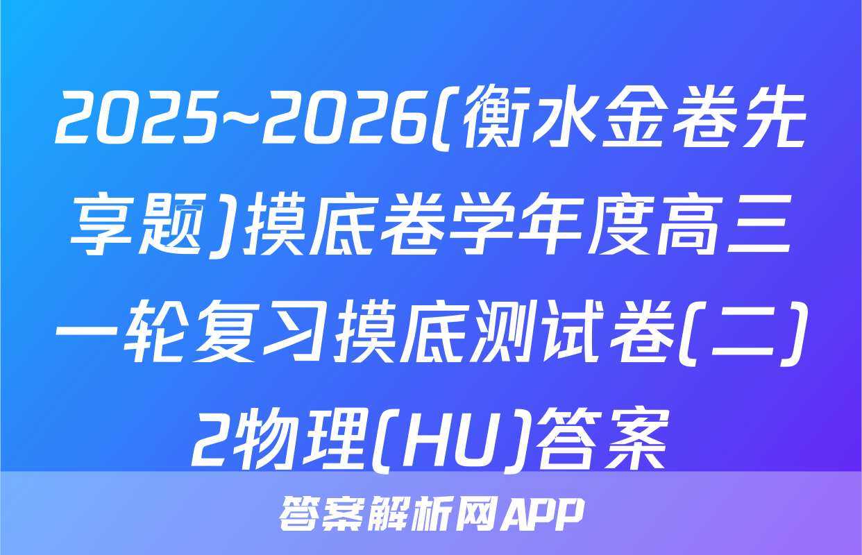 2025~2026(衡水金卷先享题)摸底卷学年度高三一轮复习摸底测试卷(二)2物理(HU)答案