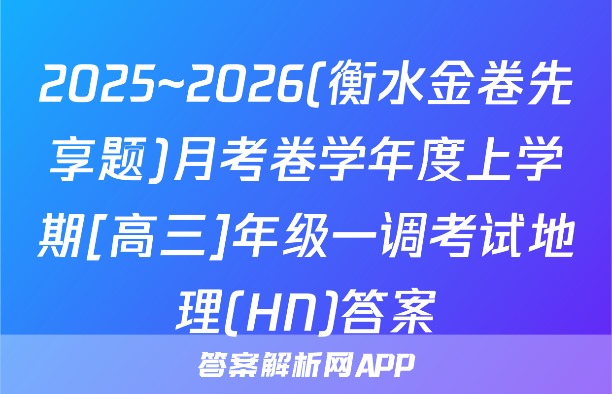 2025~2026(衡水金卷先享题)月考卷学年度上学期[高三]年级一调考试地理(HN)答案