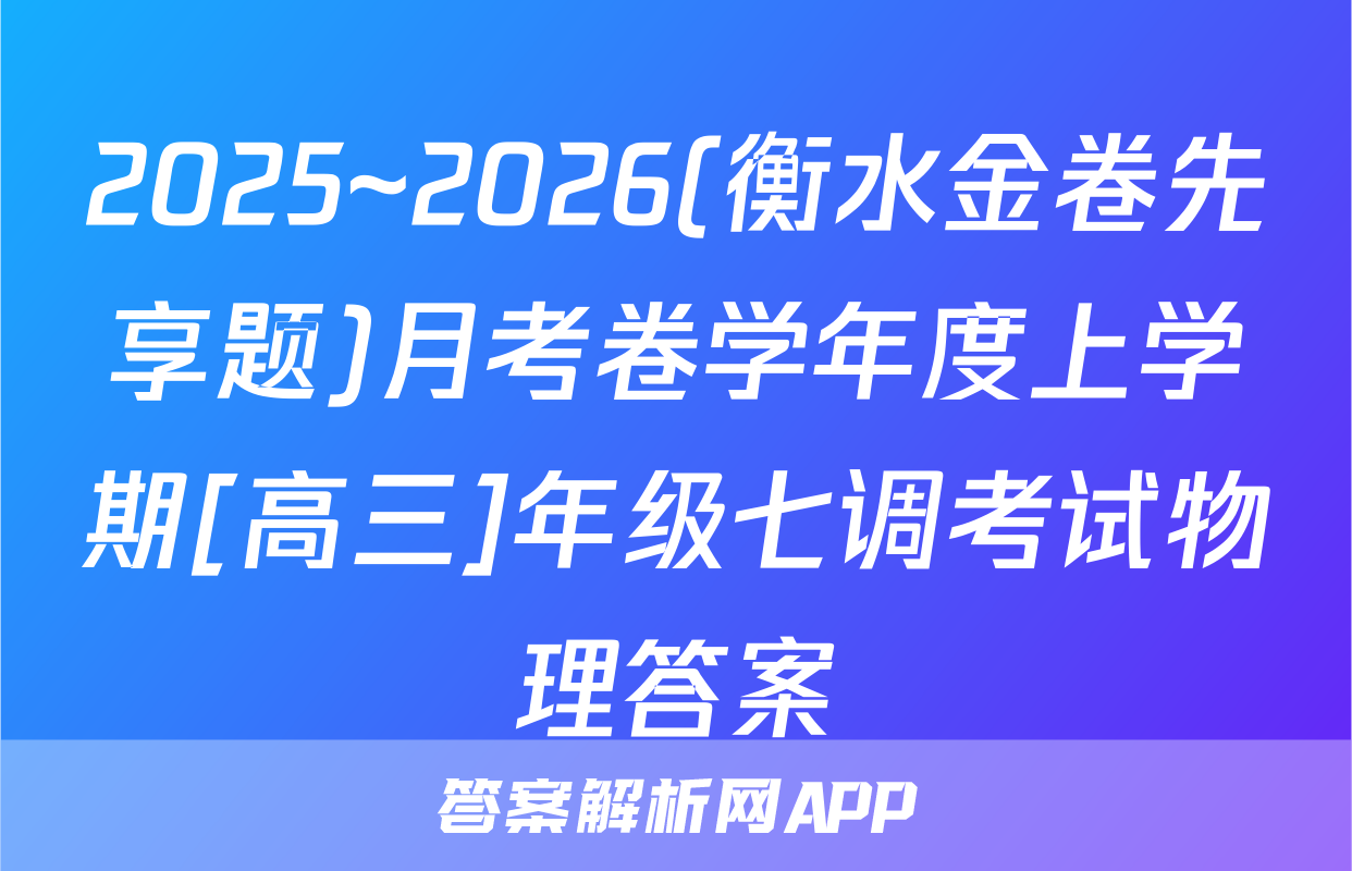 2025~2026(衡水金卷先享题)月考卷学年度上学期[高三]年级七调考试物理答案