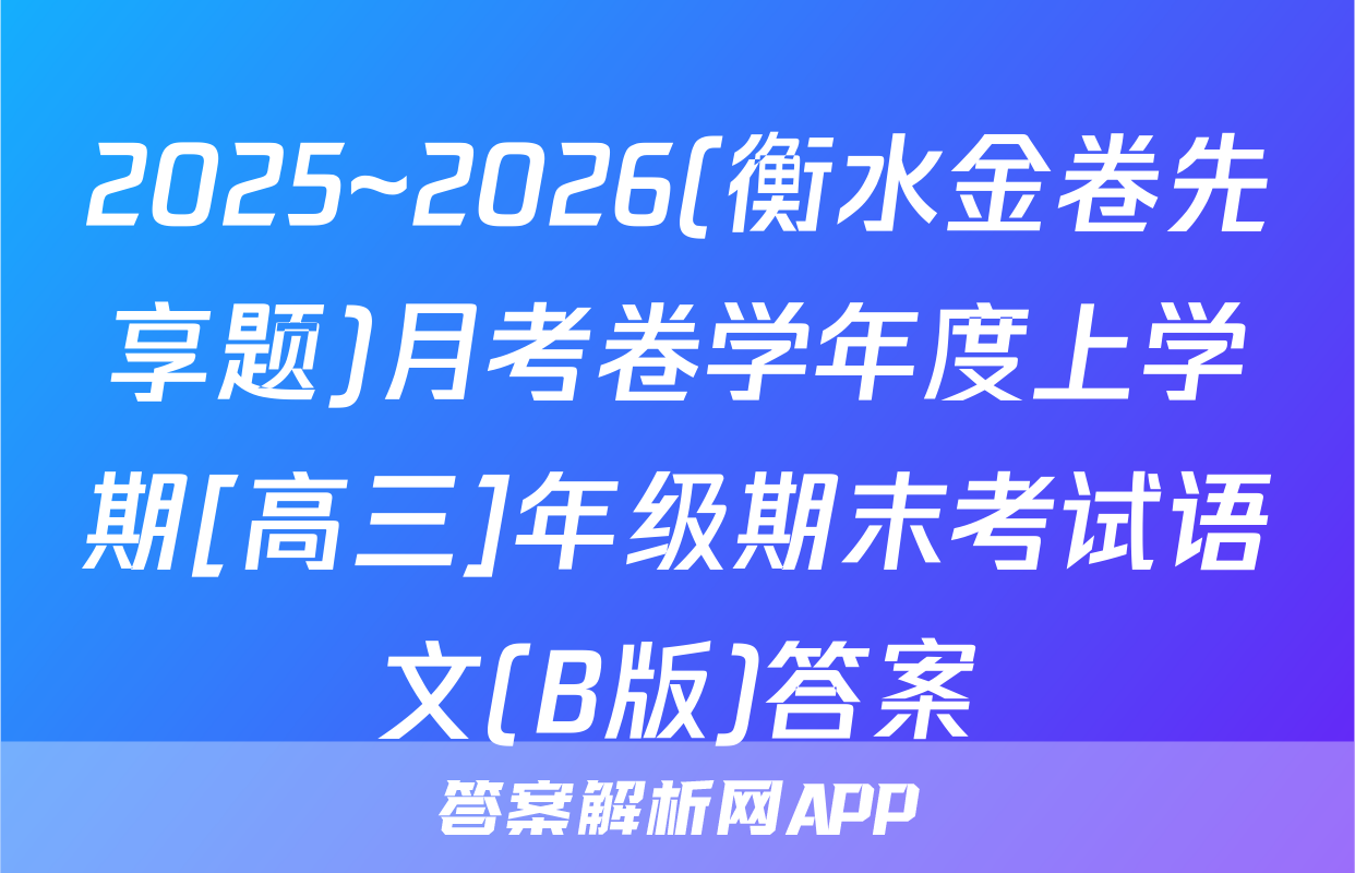 2025~2026(衡水金卷先享题)月考卷学年度上学期[高三]年级期末考试语文(B版)答案