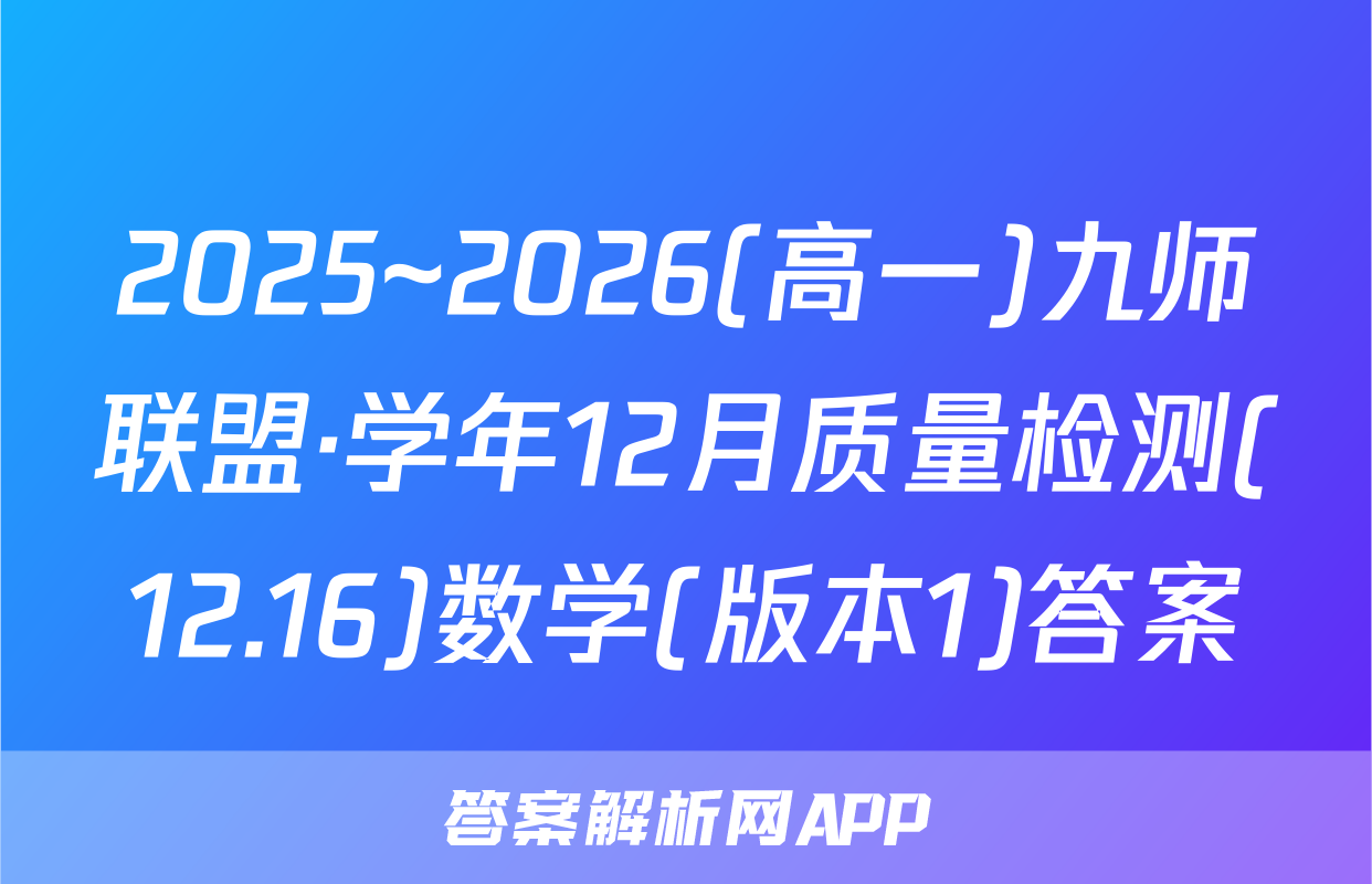 2025~2026(高一)九师联盟·学年12月质量检测(12.16)数学(版本1)答案