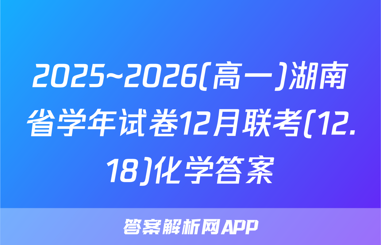 2025~2026(高一)湖南省学年试卷12月联考(12.18)化学答案