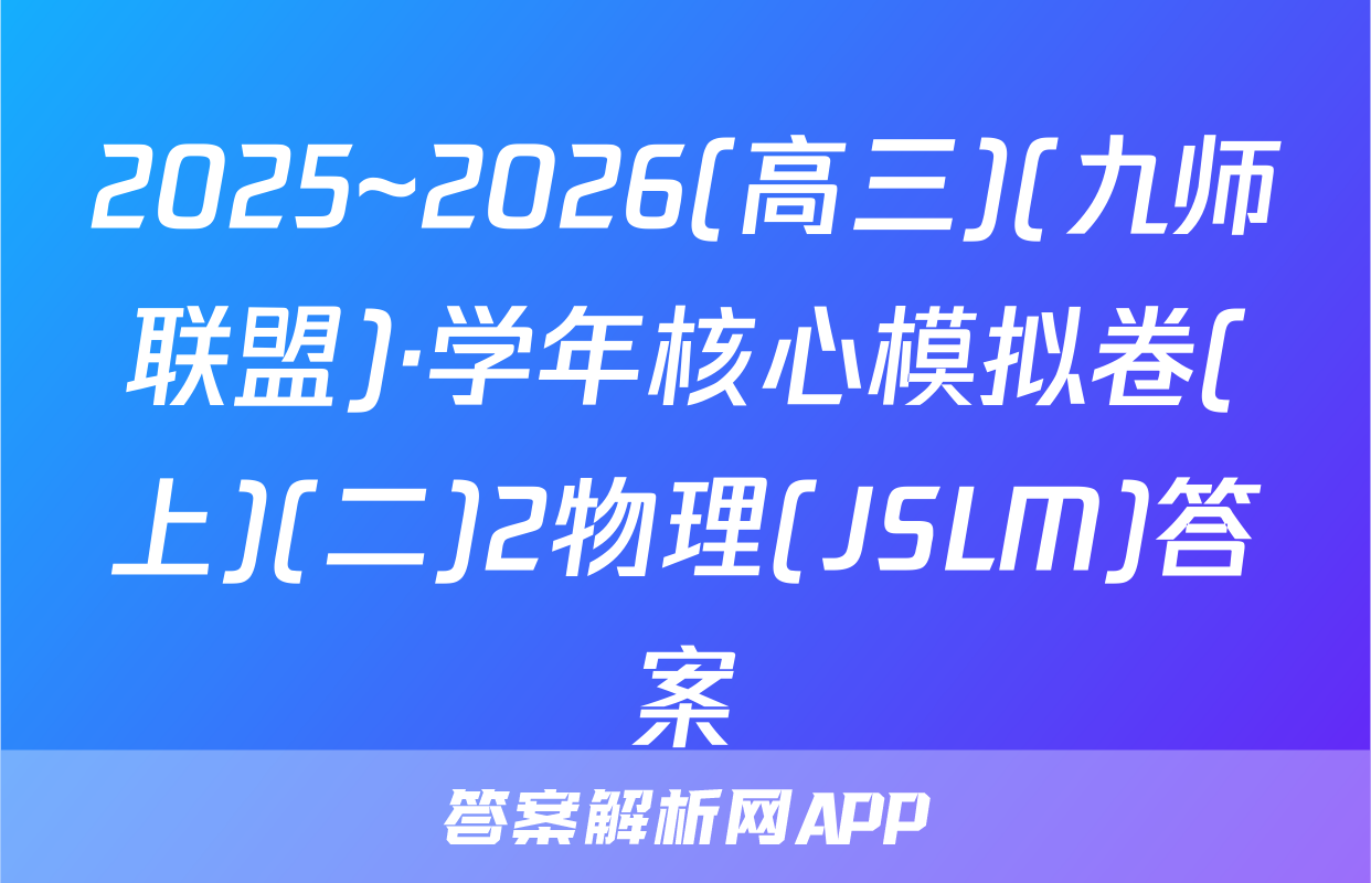 2025~2026(高三)(九师联盟)·学年核心模拟卷(上)(二)2物理(JSLM)答案