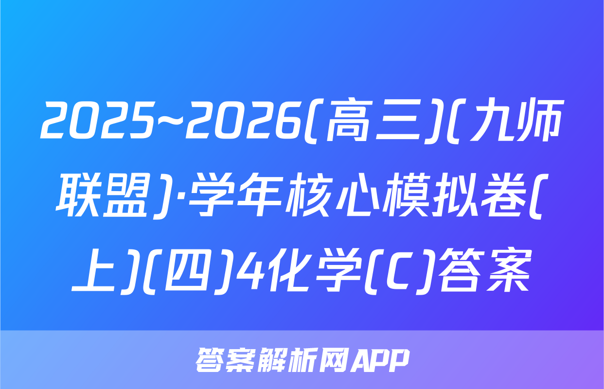 2025~2026(高三)(九师联盟)·学年核心模拟卷(上)(四)4化学(C)答案
