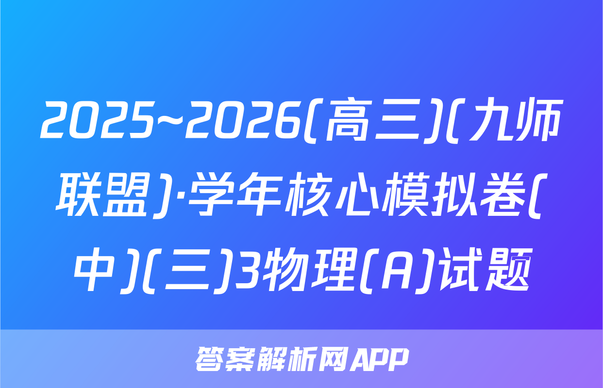 2025~2026(高三)(九师联盟)·学年核心模拟卷(中)(三)3物理(A)试题