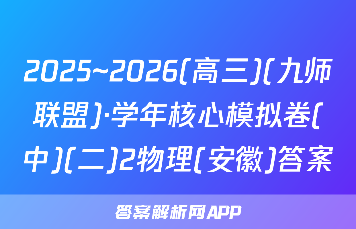 2025~2026(高三)(九师联盟)·学年核心模拟卷(中)(二)2物理(安徽)答案