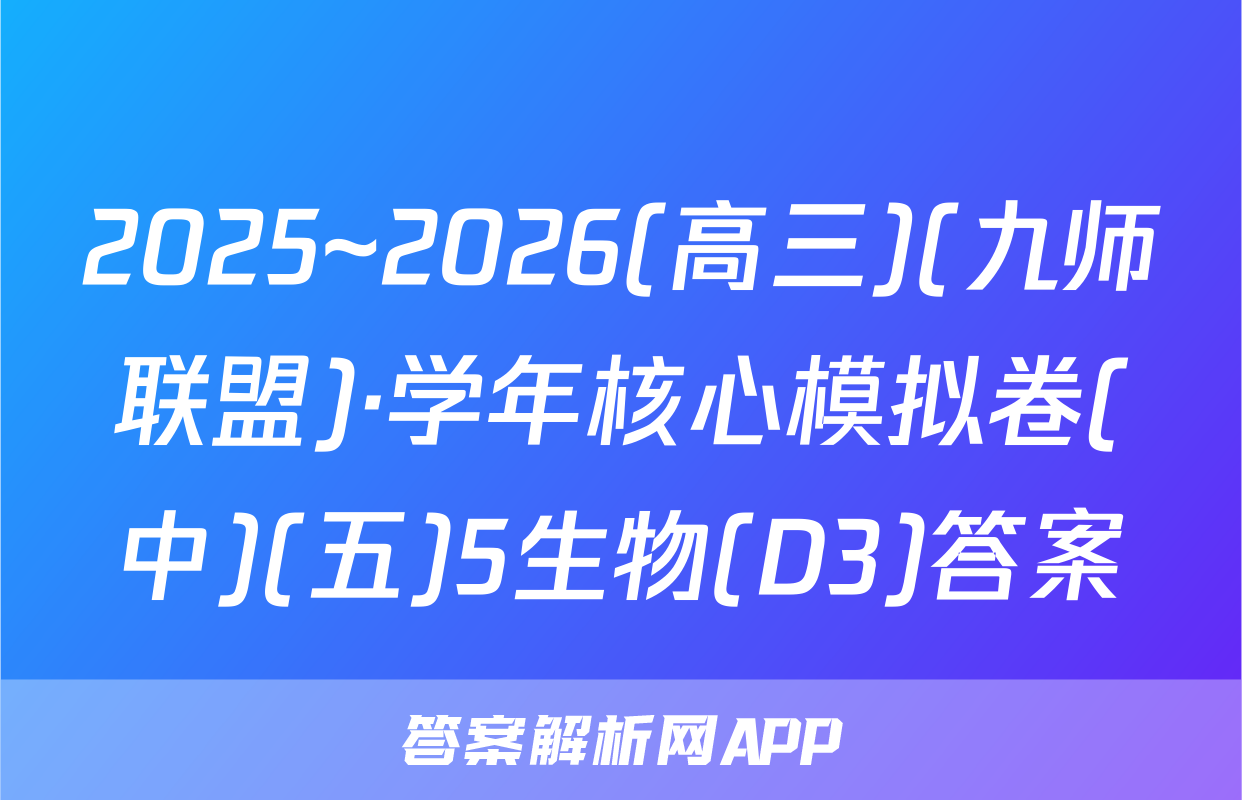2025~2026(高三)(九师联盟)·学年核心模拟卷(中)(五)5生物(D3)答案