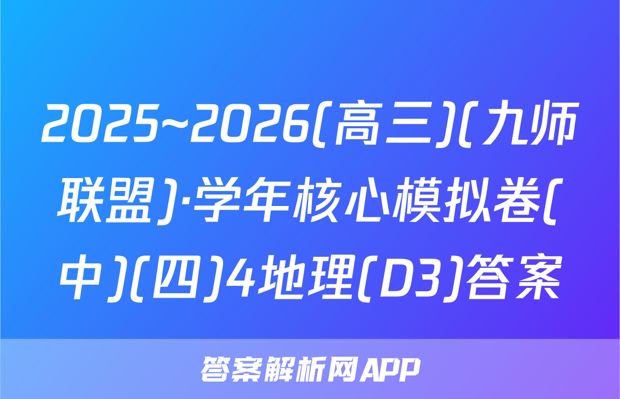 2025~2026(高三)(九师联盟)·学年核心模拟卷(中)(四)4地理(D3)答案