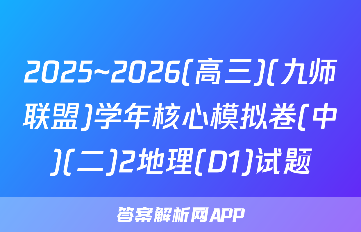 2025~2026(高三)(九师联盟)学年核心模拟卷(中)(二)2地理(D1)试题