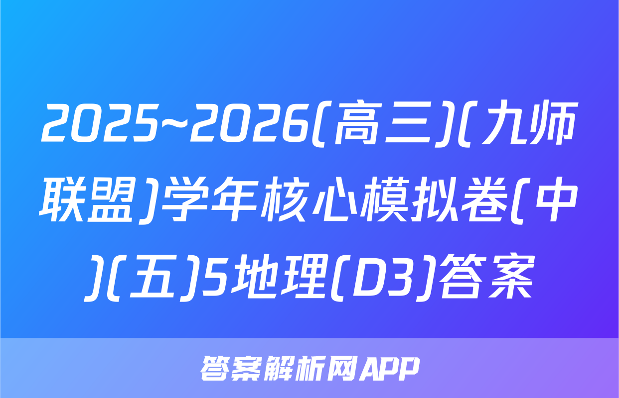 2025~2026(高三)(九师联盟)学年核心模拟卷(中)(五)5地理(D3)答案