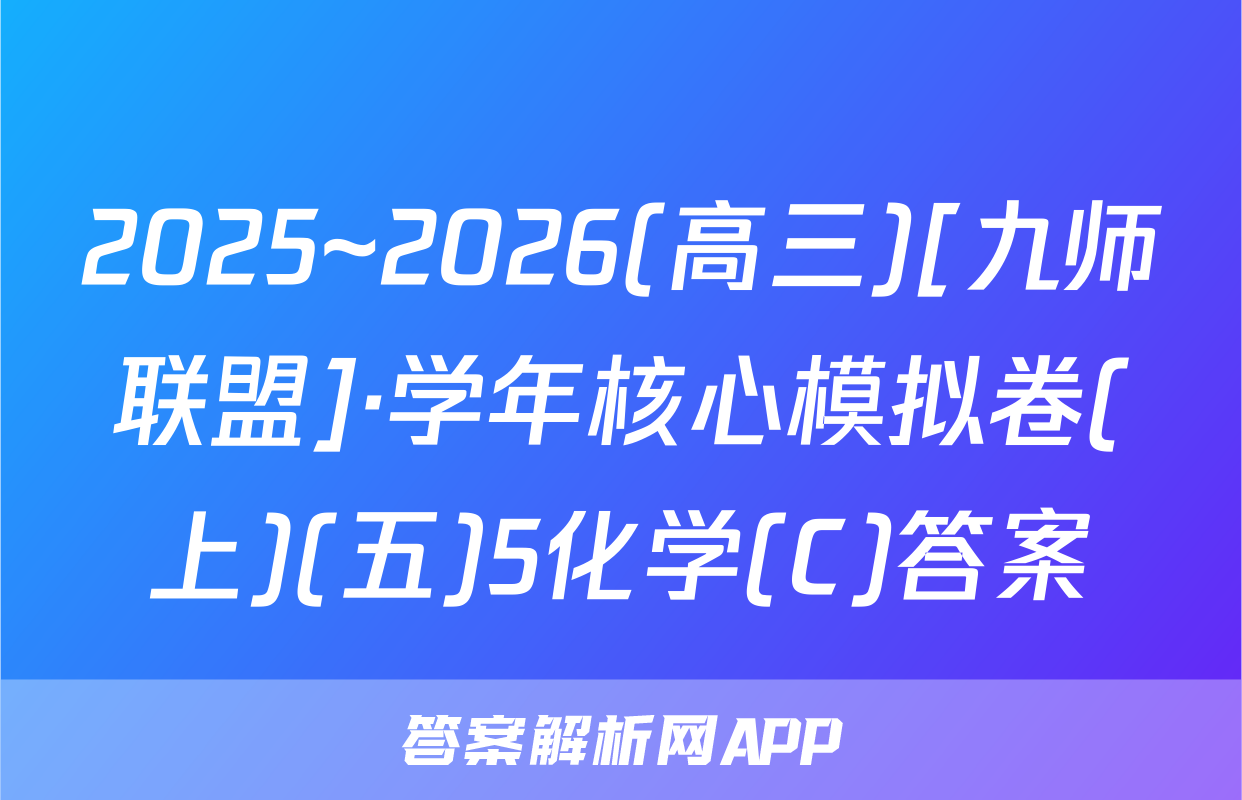 2025~2026(高三)[九师联盟]·学年核心模拟卷(上)(五)5化学(C)答案