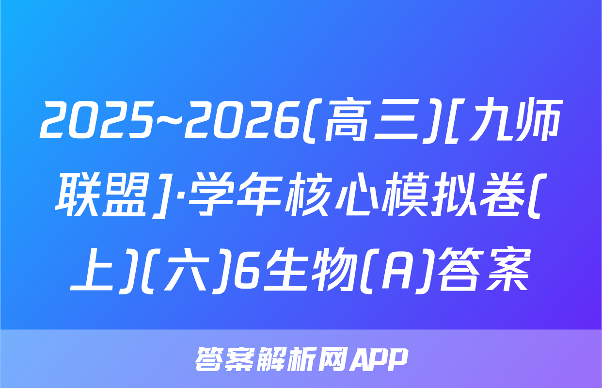 2025~2026(高三)[九师联盟]·学年核心模拟卷(上)(六)6生物(A)答案