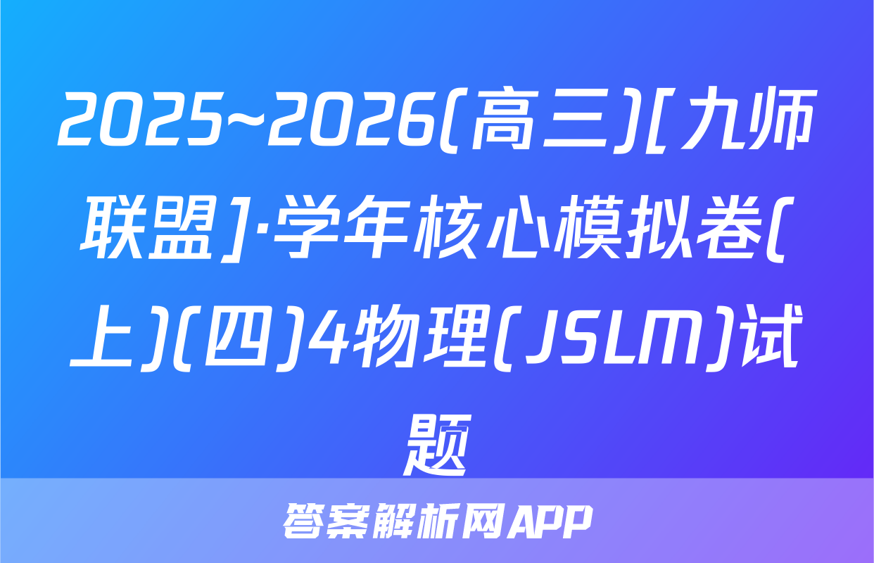 2025~2026(高三)[九师联盟]·学年核心模拟卷(上)(四)4物理(JSLM)试题