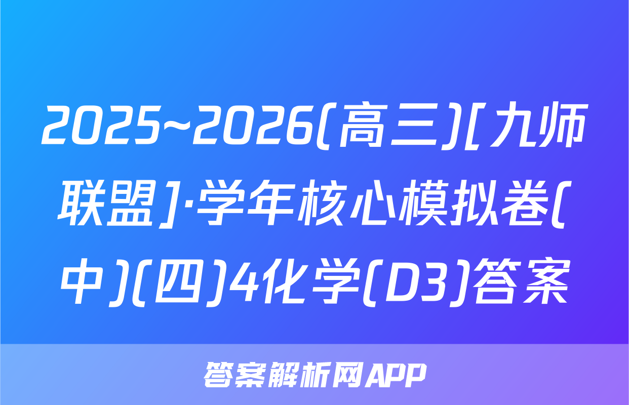 2025~2026(高三)[九师联盟]·学年核心模拟卷(中)(四)4化学(D3)答案
