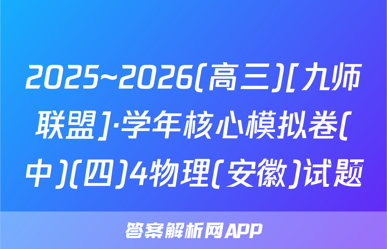 2025~2026(高三)[九师联盟]·学年核心模拟卷(中)(四)4物理(安徽)试题