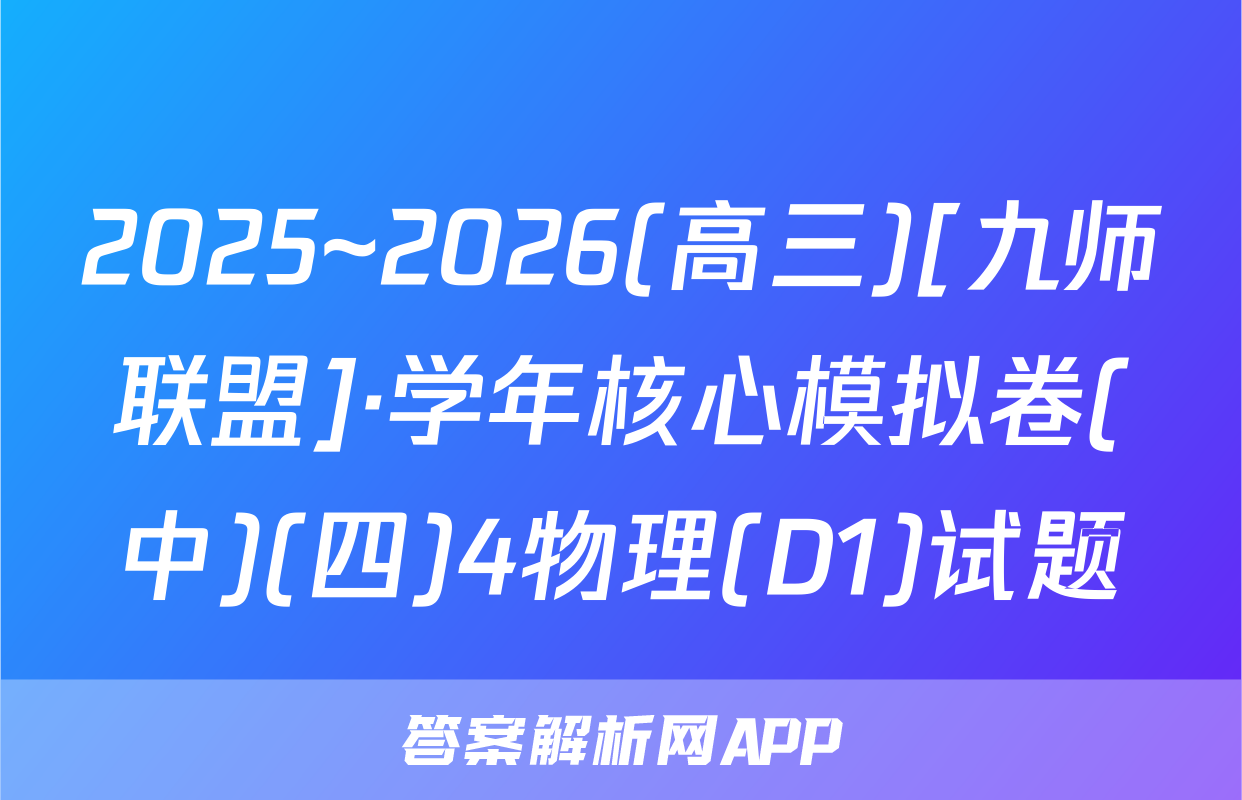 2025~2026(高三)[九师联盟]·学年核心模拟卷(中)(四)4物理(D1)试题