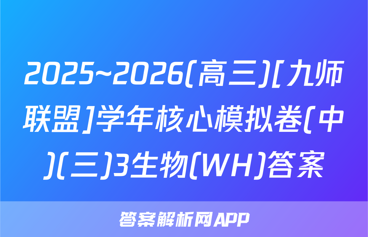 2025~2026(高三)[九师联盟]学年核心模拟卷(中)(三)3生物(WH)答案