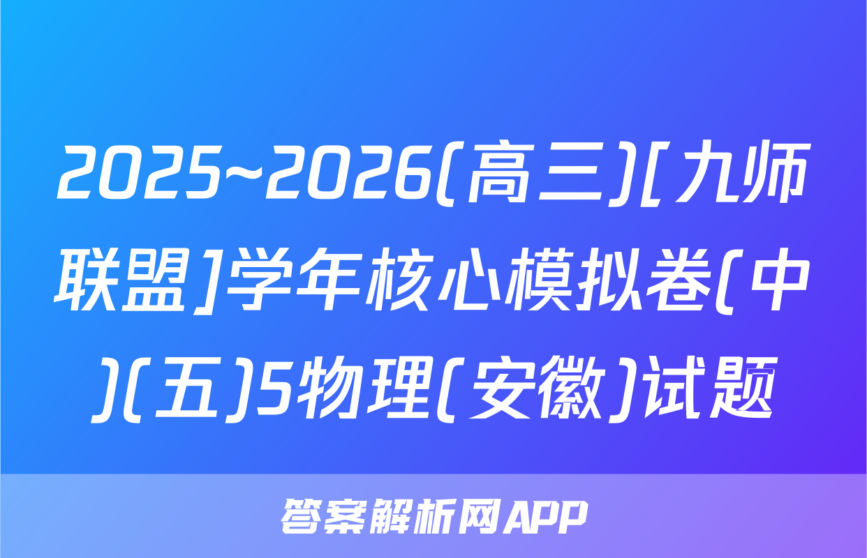 2025~2026(高三)[九师联盟]学年核心模拟卷(中)(五)5物理(安徽)试题