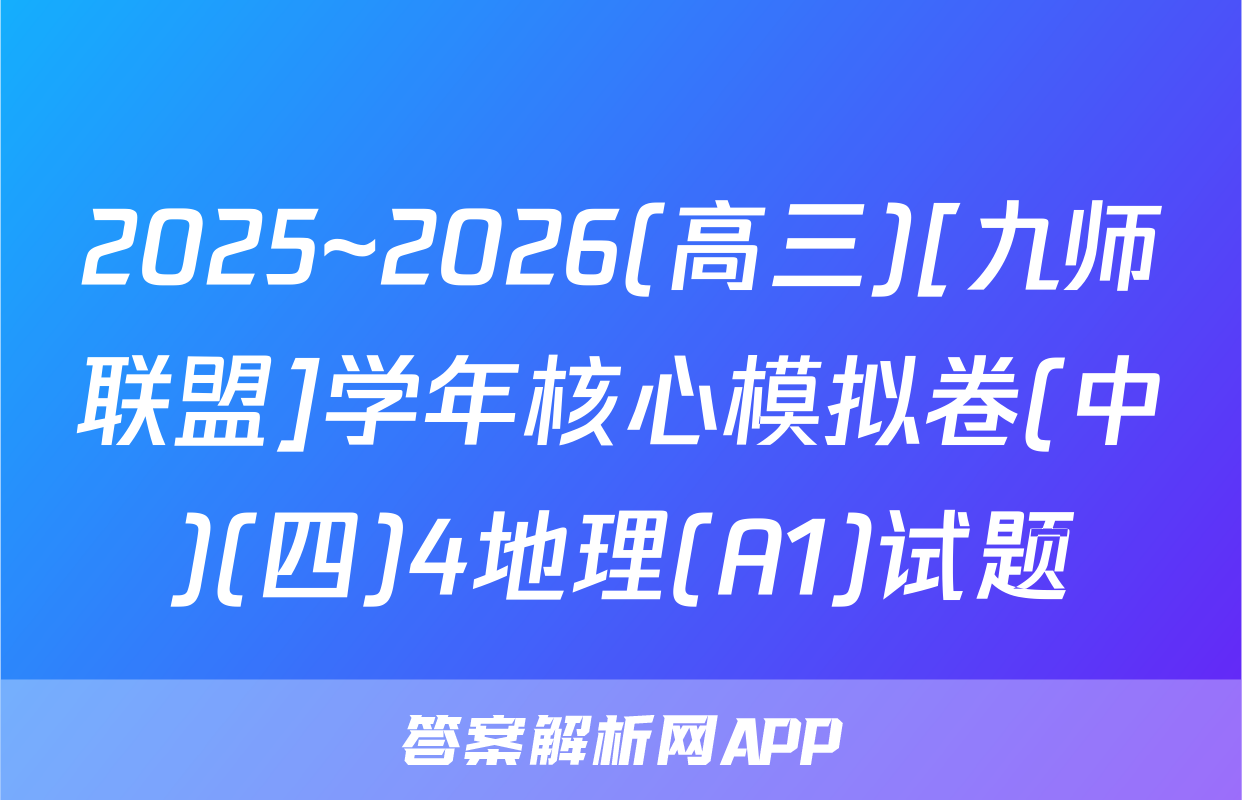 2025~2026(高三)[九师联盟]学年核心模拟卷(中)(四)4地理(A1)试题