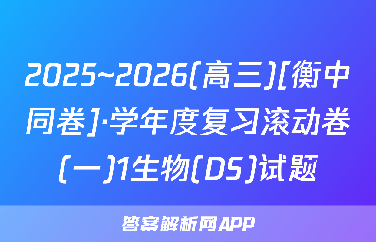2025~2026(高三)[衡中同卷]·学年度复习滚动卷(一)1生物(DS)试题