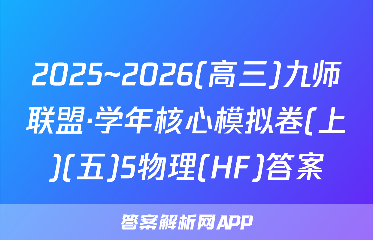 2025~2026(高三)九师联盟·学年核心模拟卷(上)(五)5物理(HF)答案