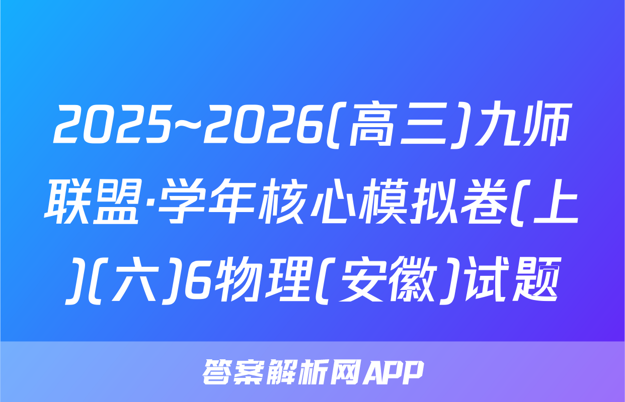 2025~2026(高三)九师联盟·学年核心模拟卷(上)(六)6物理(安徽)试题
