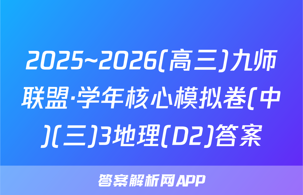 2025~2026(高三)九师联盟·学年核心模拟卷(中)(三)3地理(D2)答案