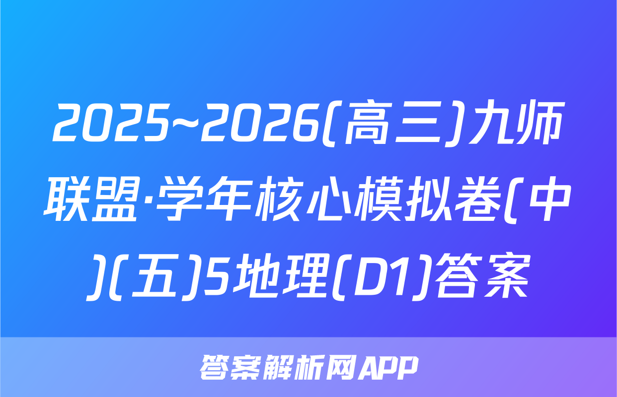 2025~2026(高三)九师联盟·学年核心模拟卷(中)(五)5地理(D1)答案