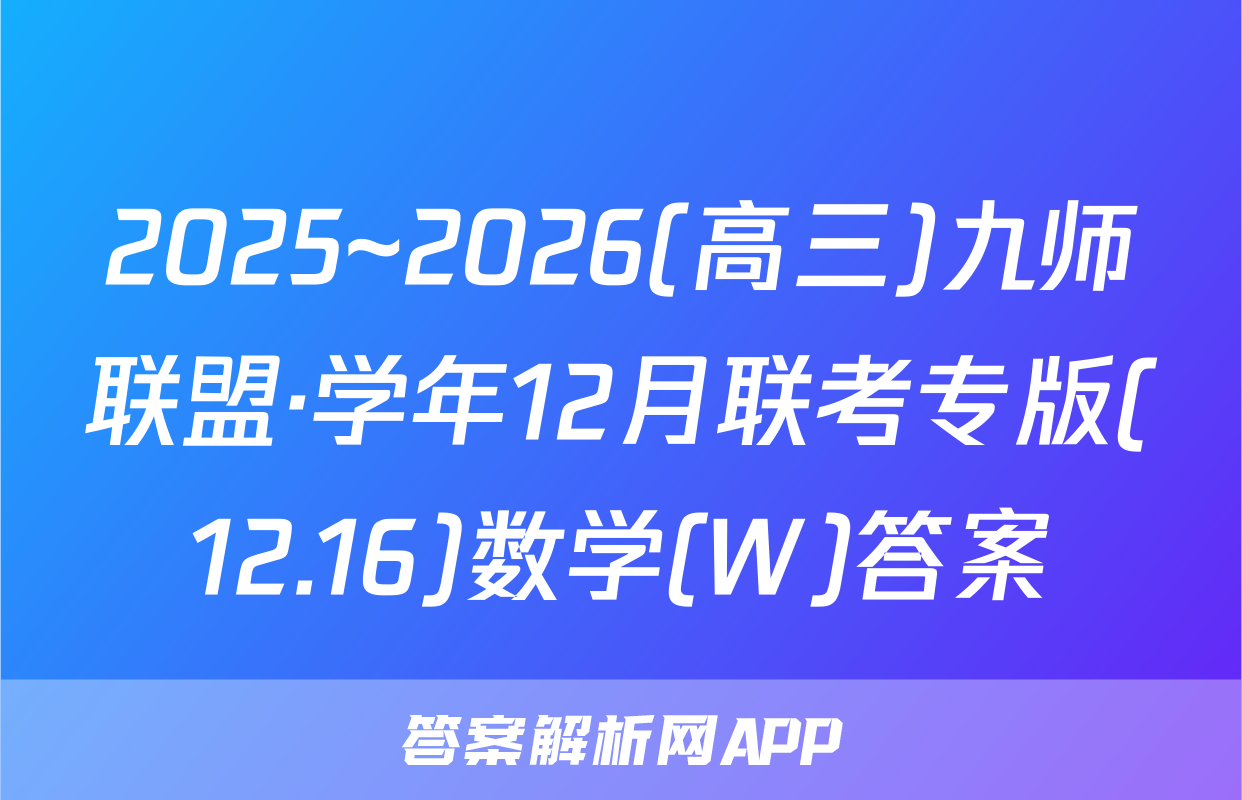 2025~2026(高三)九师联盟·学年12月联考专版(12.16)数学(W)答案