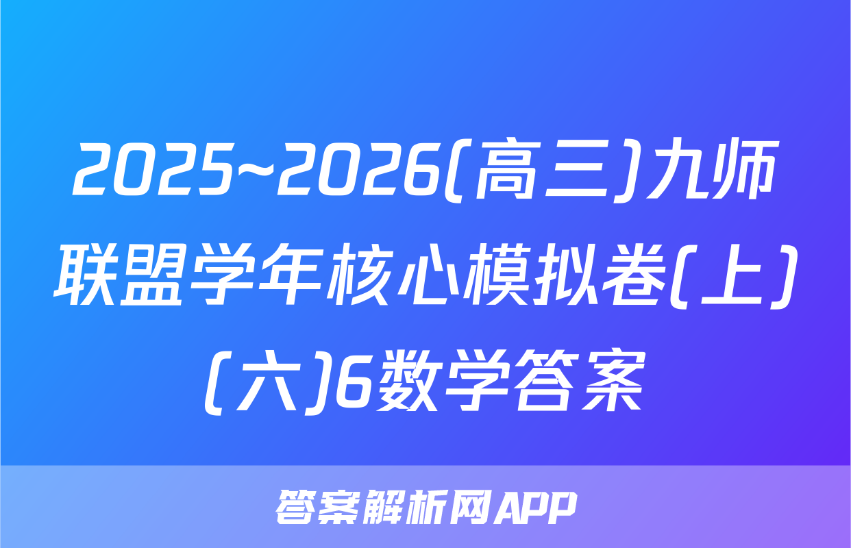 2025~2026(高三)九师联盟学年核心模拟卷(上)(六)6数学答案