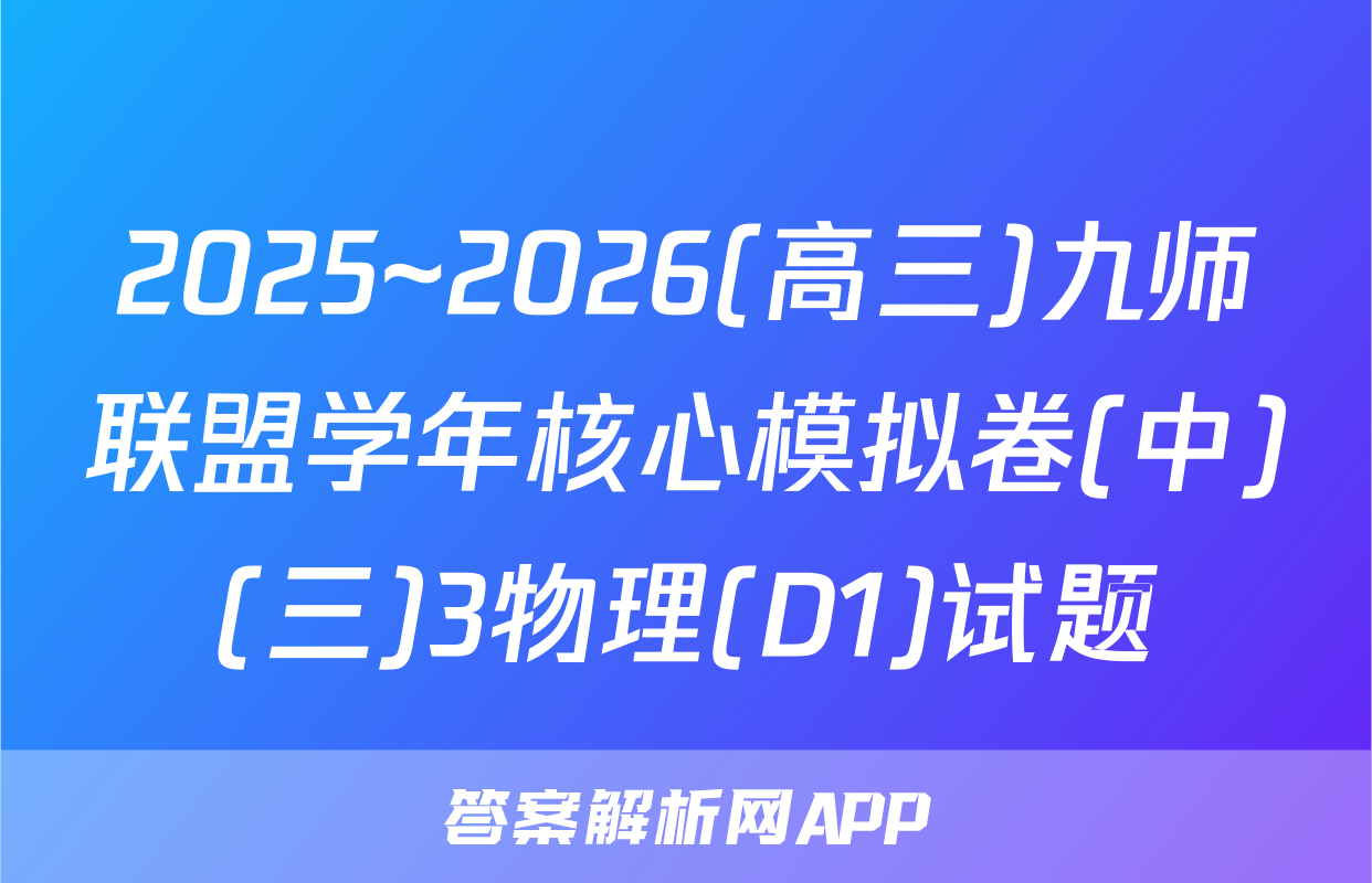 2025~2026(高三)九师联盟学年核心模拟卷(中)(三)3物理(D1)试题